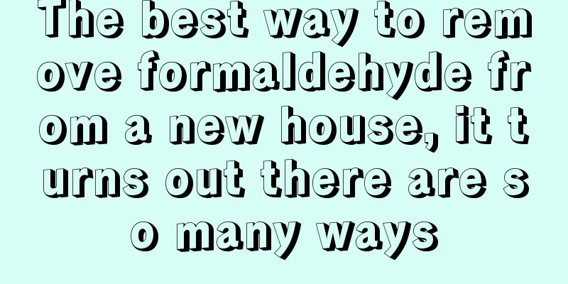 The best way to remove formaldehyde from a new house, it turns out there are so many ways