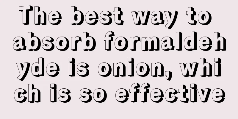 The best way to absorb formaldehyde is onion, which is so effective