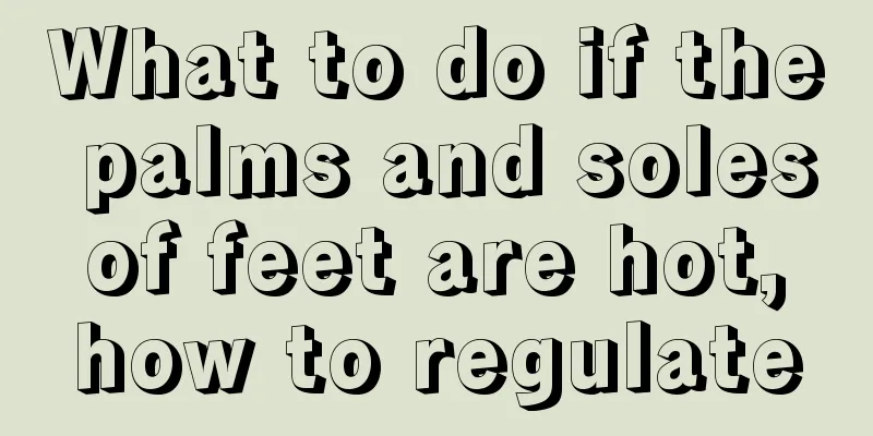 What to do if the palms and soles of feet are hot, how to regulate