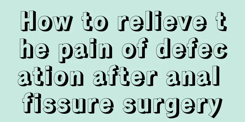 How to relieve the pain of defecation after anal fissure surgery
