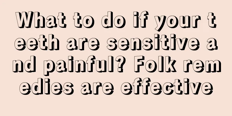 What to do if your teeth are sensitive and painful? Folk remedies are effective
