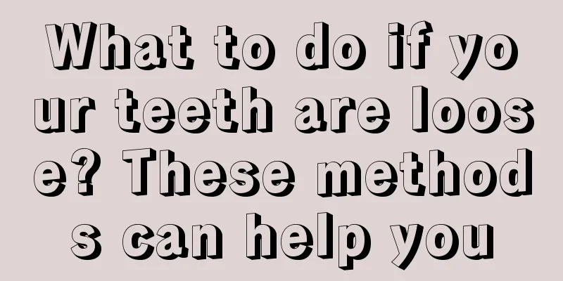 What to do if your teeth are loose? These methods can help you