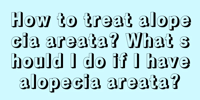 How to treat alopecia areata? What should I do if I have alopecia areata? 