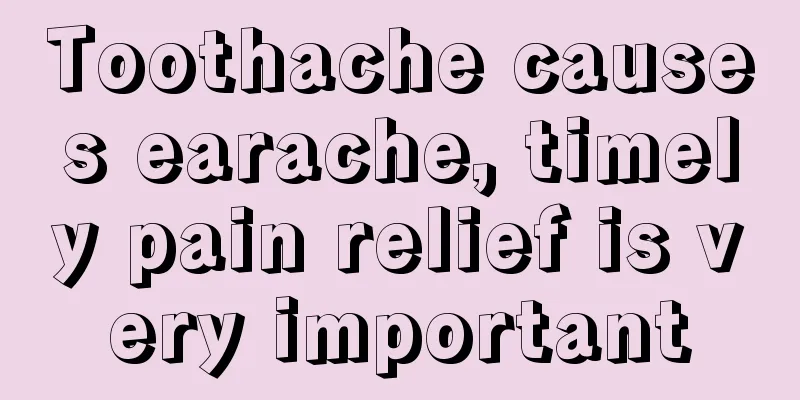 Toothache causes earache, timely pain relief is very important