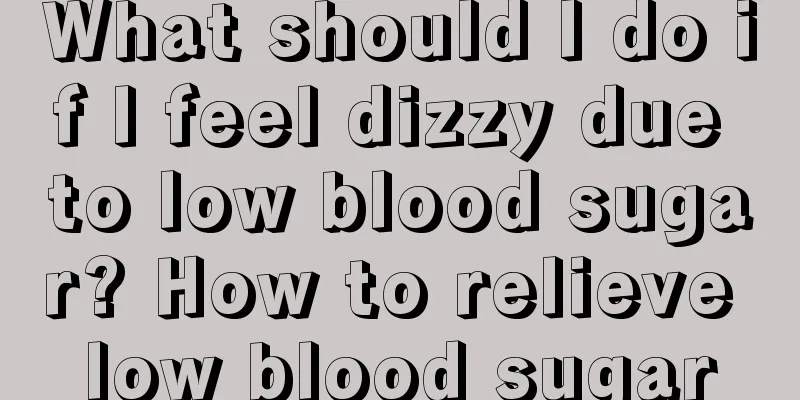 What should I do if I feel dizzy due to low blood sugar? How to relieve low blood sugar