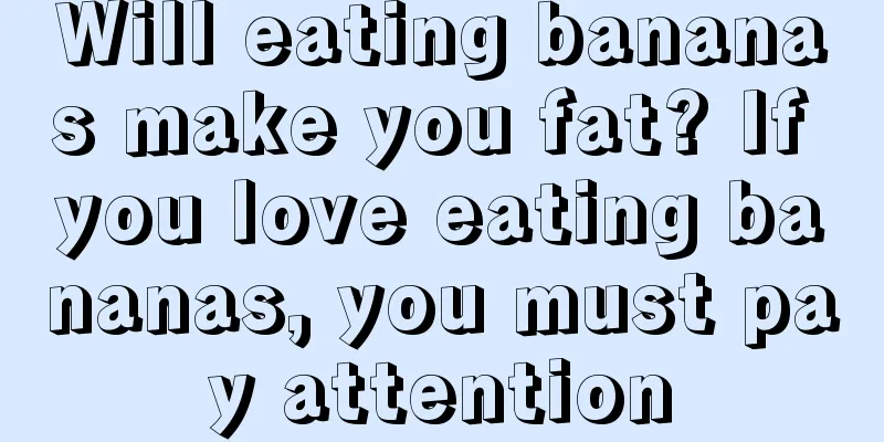 Will eating bananas make you fat? If you love eating bananas, you must pay attention