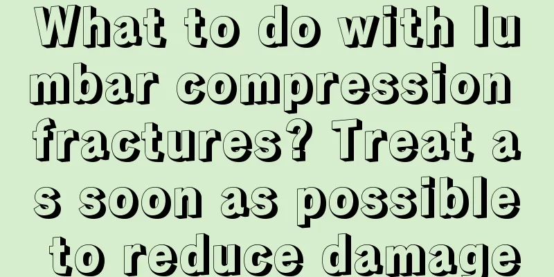 What to do with lumbar compression fractures? Treat as soon as possible to reduce damage
