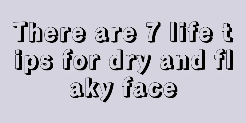 There are 7 life tips for dry and flaky face