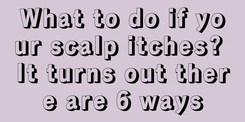 What to do if your scalp itches? It turns out there are 6 ways