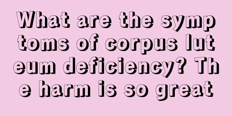 What are the symptoms of corpus luteum deficiency? The harm is so great