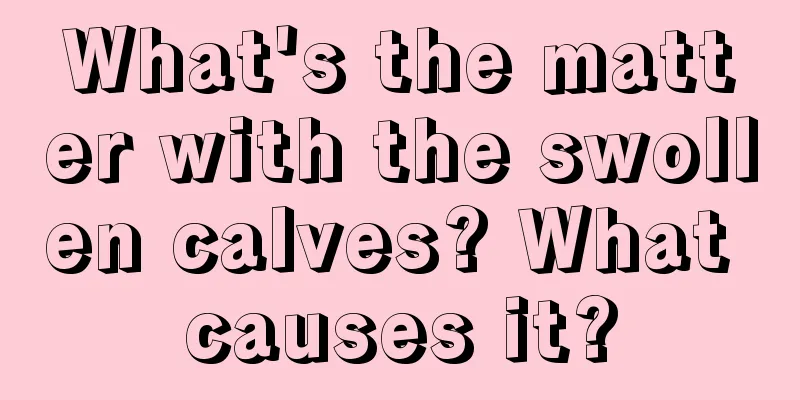 What's the matter with the swollen calves? What causes it?