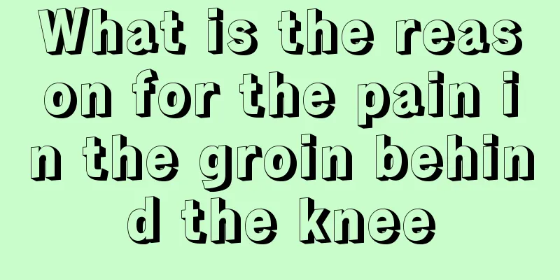 What is the reason for the pain in the groin behind the knee