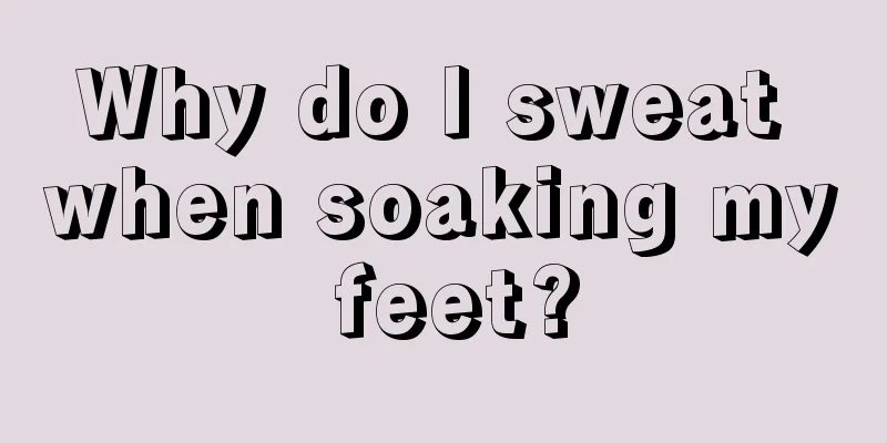 Why do I sweat when soaking my feet?