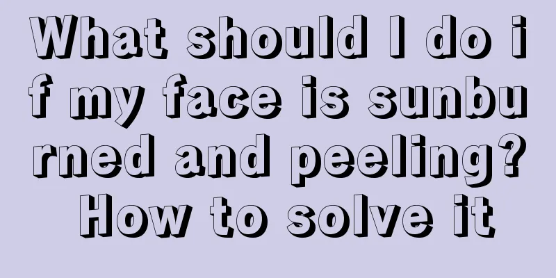 What should I do if my face is sunburned and peeling? How to solve it