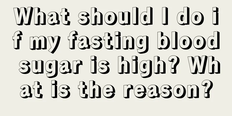 What should I do if my fasting blood sugar is high? What is the reason?