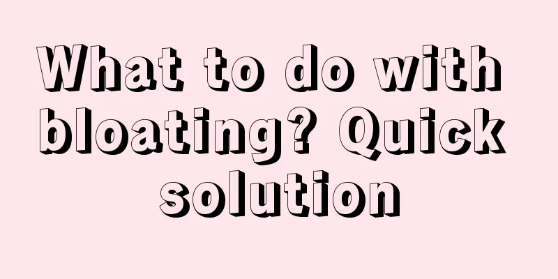 What to do with bloating? Quick solution