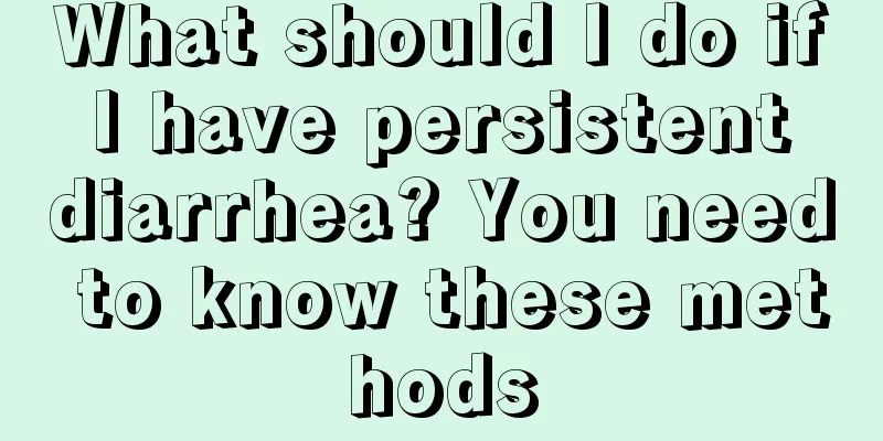 What should I do if I have persistent diarrhea? You need to know these methods