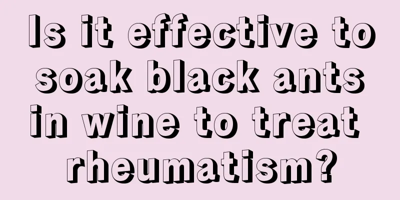 Is it effective to soak black ants in wine to treat rheumatism?