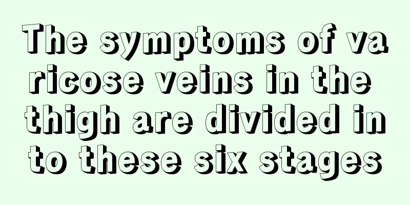 The symptoms of varicose veins in the thigh are divided into these six stages