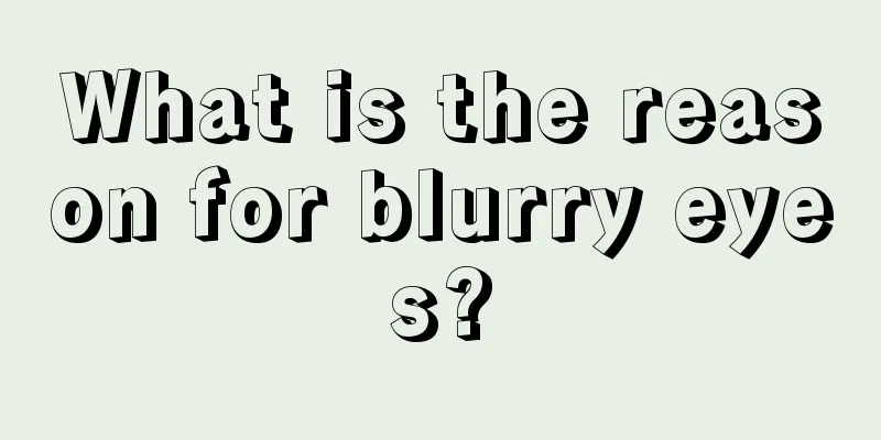 What is the reason for blurry eyes?