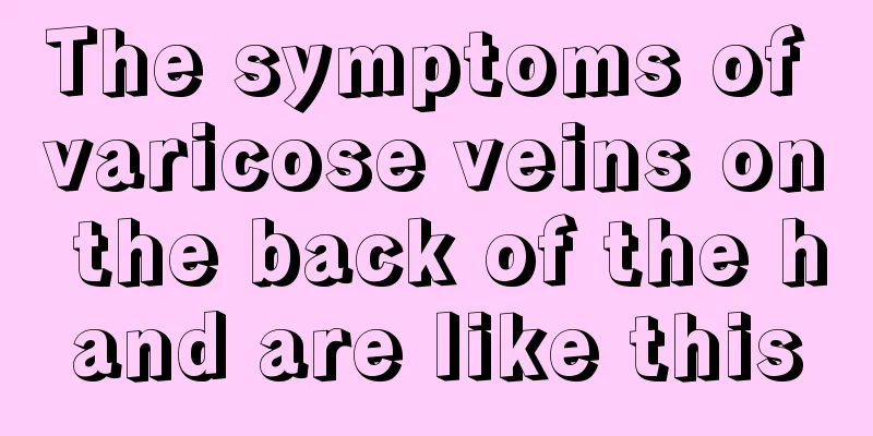 The symptoms of varicose veins on the back of the hand are like this