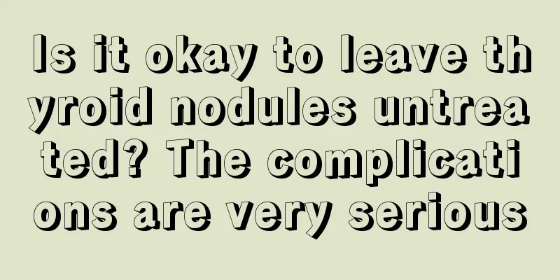 Is it okay to leave thyroid nodules untreated? The complications are very serious