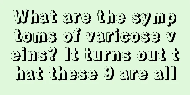 What are the symptoms of varicose veins? It turns out that these 9 are all
