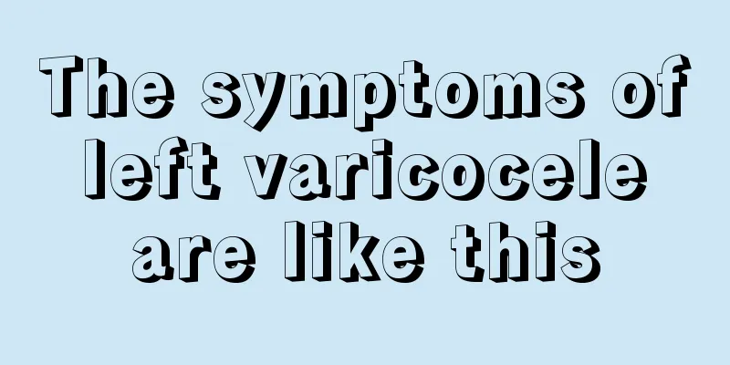 The symptoms of left varicocele are like this