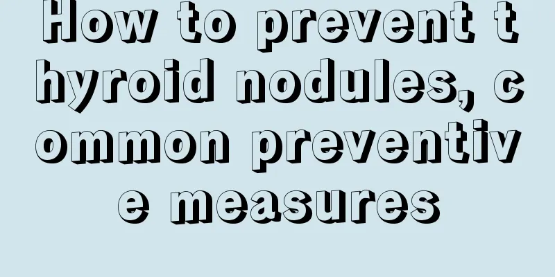 How to prevent thyroid nodules, common preventive measures