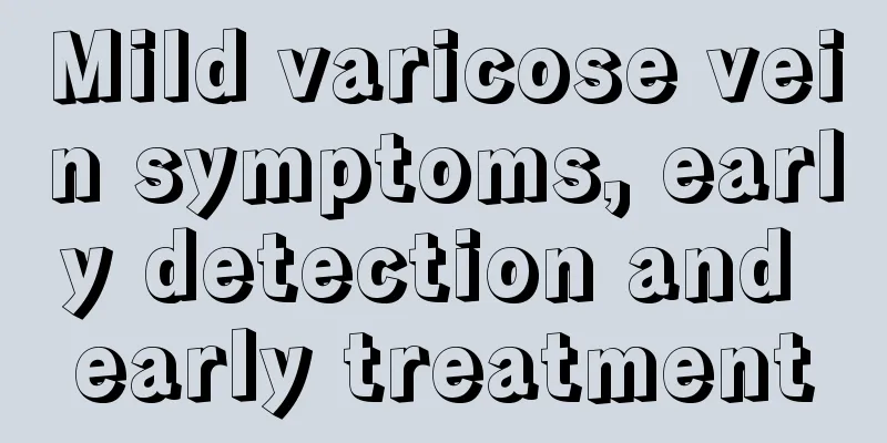 Mild varicose vein symptoms, early detection and early treatment