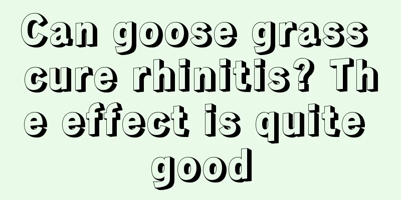 Can goose grass cure rhinitis? The effect is quite good