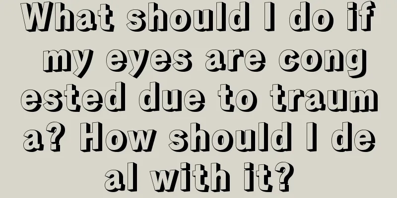 What should I do if my eyes are congested due to trauma? How should I deal with it?