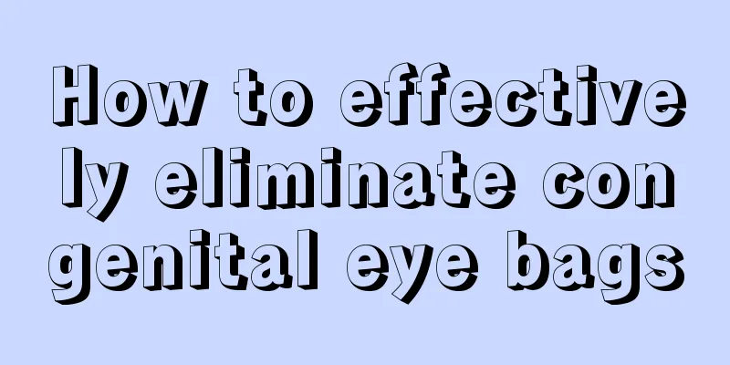How to effectively eliminate congenital eye bags