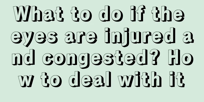 What to do if the eyes are injured and congested? How to deal with it