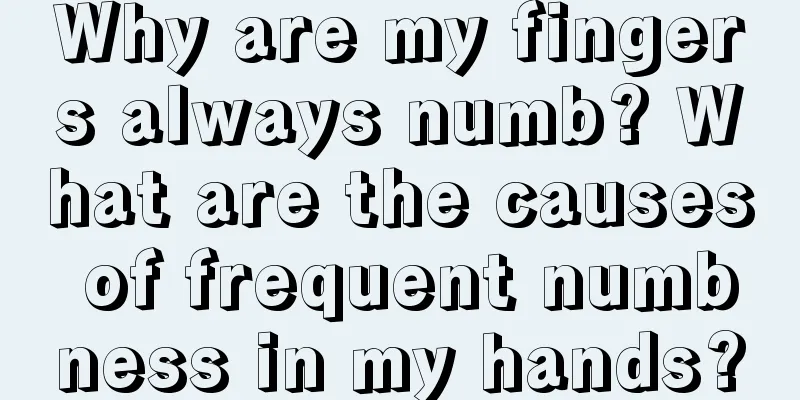 Why are my fingers always numb? What are the causes of frequent numbness in my hands?