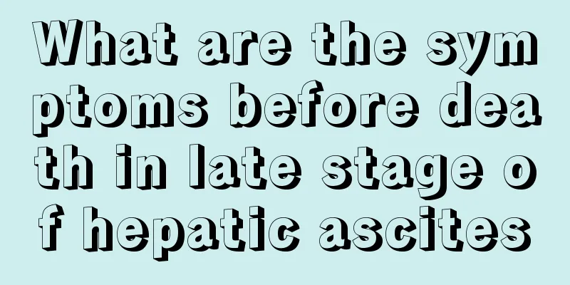 What are the symptoms before death in late stage of hepatic ascites