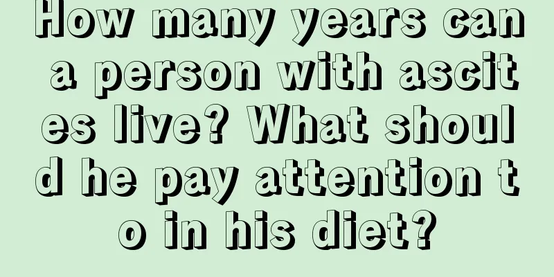 How many years can a person with ascites live? What should he pay attention to in his diet?