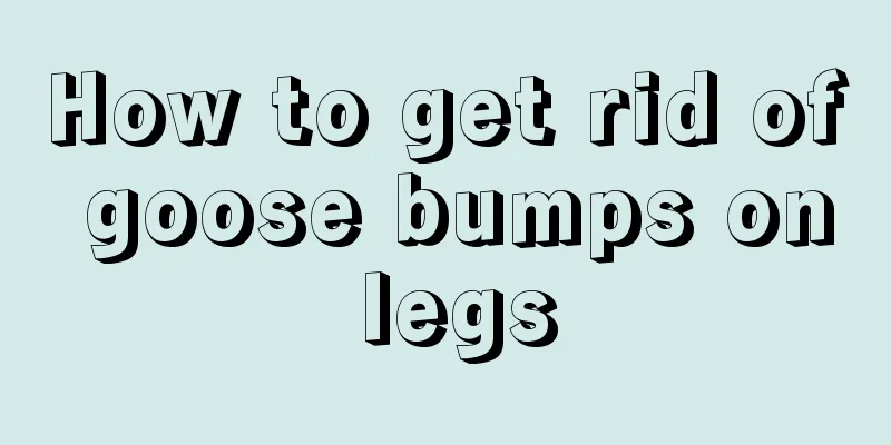 How to get rid of goose bumps on legs