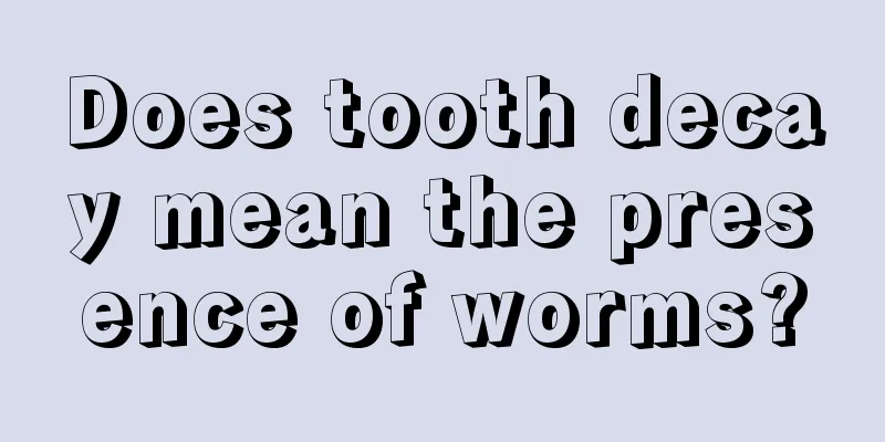 Does tooth decay mean the presence of worms?