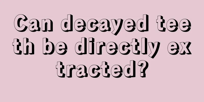 Can decayed teeth be directly extracted?