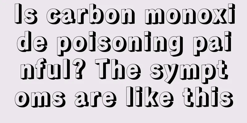 Is carbon monoxide poisoning painful? The symptoms are like this