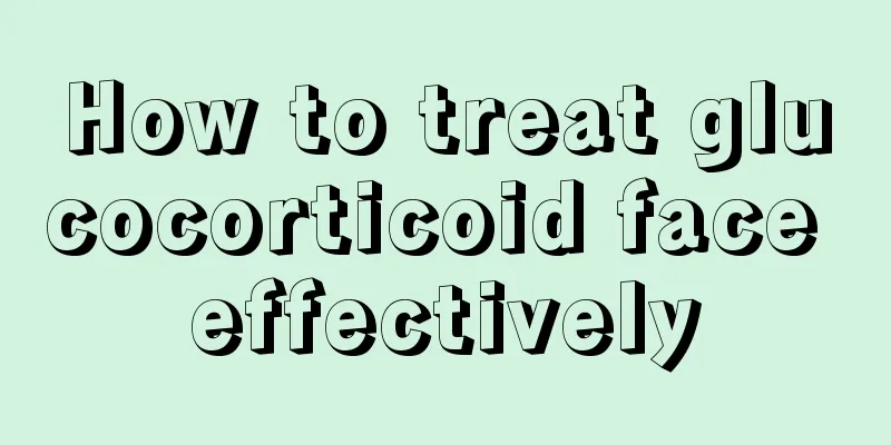 How to treat glucocorticoid face effectively