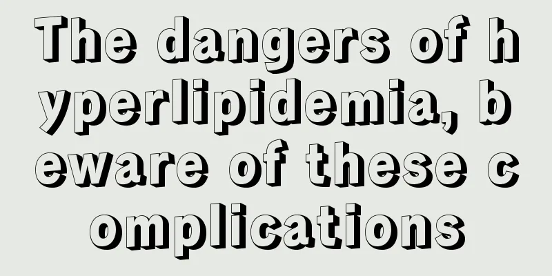The dangers of hyperlipidemia, beware of these complications