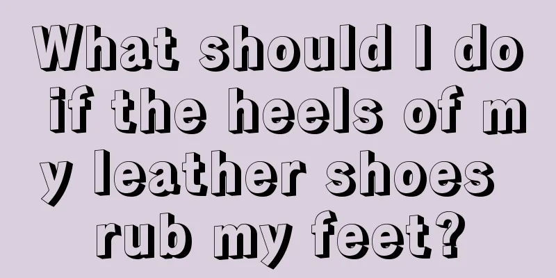 What should I do if the heels of my leather shoes rub my feet?