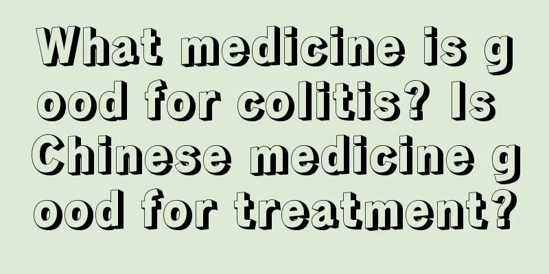 What medicine is good for colitis? Is Chinese medicine good for treatment?