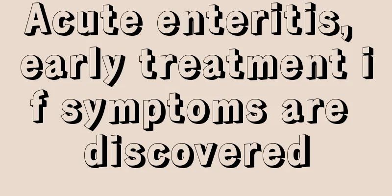 Acute enteritis, early treatment if symptoms are discovered