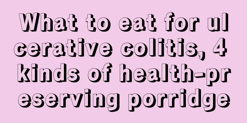 What to eat for ulcerative colitis, 4 kinds of health-preserving porridge