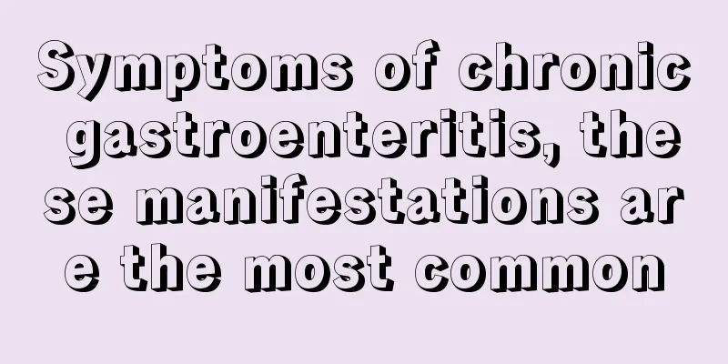 Symptoms of chronic gastroenteritis, these manifestations are the most common