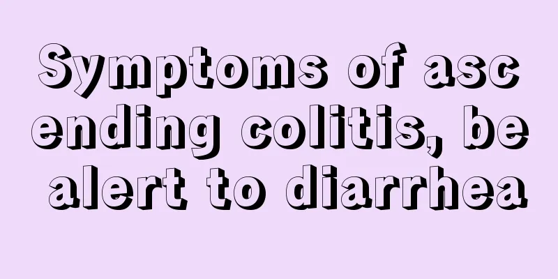 Symptoms of ascending colitis, be alert to diarrhea