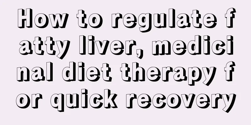 How to regulate fatty liver, medicinal diet therapy for quick recovery